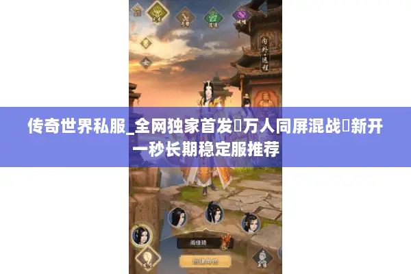 传奇世界私服_全网独家首发▷万人同屏混战◁新开一秒长期稳定服推荐 传奇世界私服_全网独家首发▷万人同屏混战◁新开一秒长期稳定服推荐