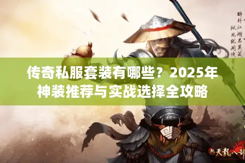 传奇私服套装有哪些?2025年神装推荐与实战选择全攻略 传奇私服套装有哪些?2025年神装推荐与实战选择全攻略