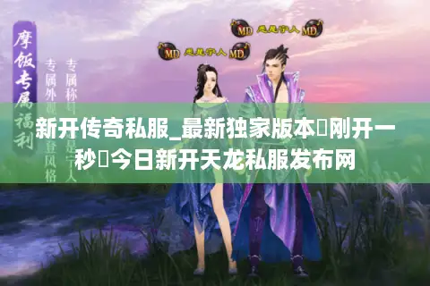 新开传奇私服_最新独家版本▷刚开一秒◁今日新开天龙私服发布网