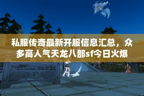 私服传奇最新开服信息汇总，众多高人气天龙八部sf今日火爆开启