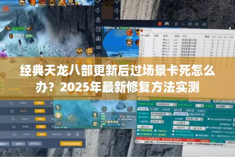 经典天龙八部更新后过场景卡死怎么办？2025年最新修复方法实测