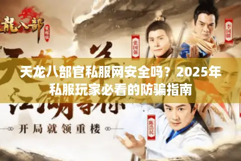 天龙八部官私服网安全吗?2025年私服玩家必看的防骗指南 天龙八部官私服网安全吗?2025年私服玩家必看的防骗指南