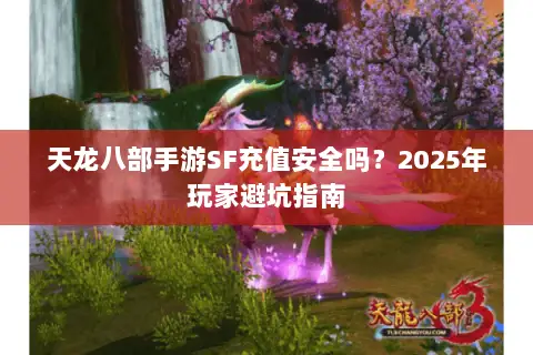 天龙八部手游SF充值安全吗？2025年玩家避坑指南