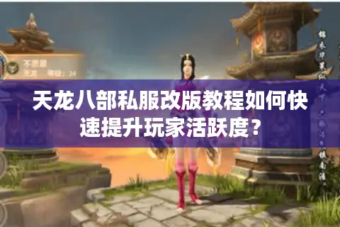 天龙八部私服改版教程如何快速提升玩家活跃度? 天龙八部私服改版教程如何快速提升玩家活跃度?