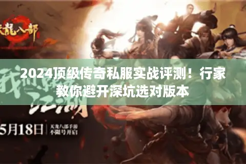 2024顶级传奇私服实战评测！行家教你避开深坑选对版本