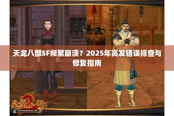 天龙八部SF频繁崩溃？2025年高发错误排查与修复指南