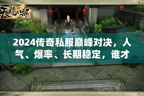 2024传奇私服巅峰对决，人气、爆率、长期稳定，谁才是真王者？