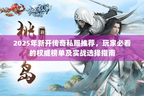 2025年新开传奇私服推荐，玩家必看的权威榜单及实战选择指南
