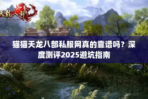 猫猫天龙八部私服网真的靠谱吗?深度测评2025避坑指南 猫猫天龙八部私服网真的靠谱吗?深度测评2025避坑指南