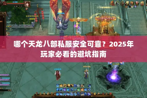 哪个天龙八部私服安全可靠?2025年玩家必看的避坑指南 哪个天龙八部私服安全可靠?2025年玩家必看的避坑指南