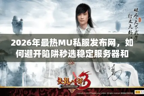 2026年最热MU私服发布网,如何避开陷阱秒选稳定服务器和资源? 2026年最热MU私服发布网,如何避开陷阱秒选稳定服务器和资源?