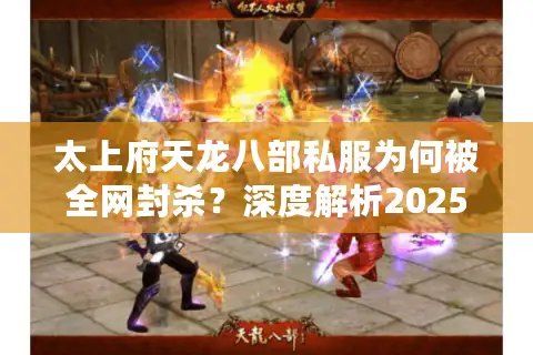 太上府天龙八部私服为何被全网封杀？深度解析2025年私服维权新趋势