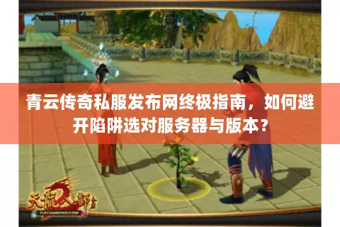 青云传奇私服发布网终极指南，如何避开陷阱选对服务器与版本？