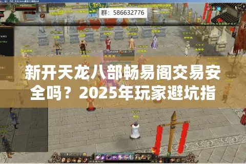 新开天龙八部畅易阁交易安全吗？2025年玩家避坑指南