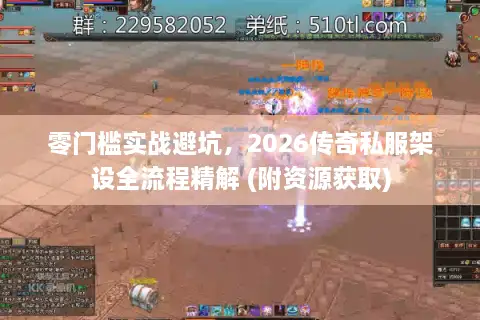 零门槛实战避坑,2026传奇私服架设全流程精解 (附资源获取) 零门槛实战避坑,2026传奇私服架设全流程精解 (附资源获取)