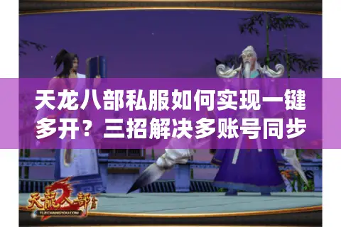 天龙八部私服如何实现一键多开？三招解决多账号同步难题