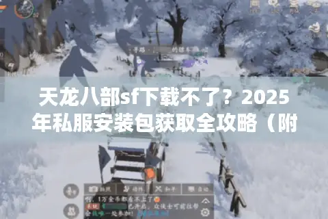 天龙八部sf下载不了？2025年私服安装包获取全攻略（附破解教程）