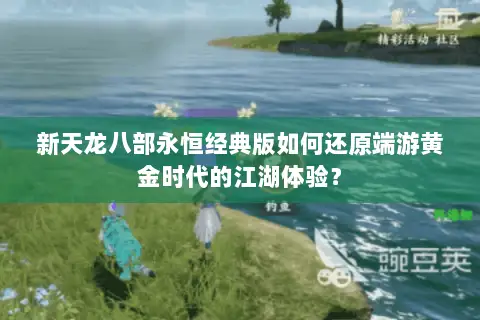 新天龙八部永恒经典版如何还原端游黄金时代的江湖体验？