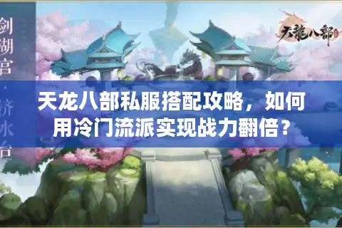 天龙八部私服搭配攻略,如何用冷门流派实现战力翻倍? 天龙八部私服搭配攻略,如何用冷门流派实现战力翻倍?