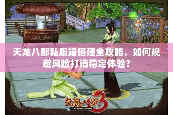 天龙八部私服端搭建全攻略,如何规避风险打造稳定体验? 天龙八部私服端搭建全攻略,如何规避风险打造稳定体验?