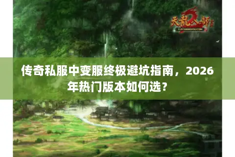 传奇私服中变服终极避坑指南,2026年热门版本如何选? 传奇私服中变服终极避坑指南,2026年热门版本如何选?