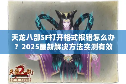 天龙八部SF打开格式报错怎么办？2025最新解决方法实测有效