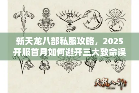 新天龙八部私服攻略,2025开服首月如何避开三大致命误区? 新天龙八部私服攻略,2025开服首月如何避开三大致命误区?