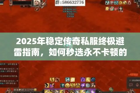 2025年稳定传奇私服终极避雷指南，如何秒选永不卡顿的传奇SF版本？