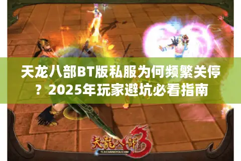 天龙八部BT版私服为何频繁关停?2025年玩家避坑必看指南 天龙八部BT版私服为何频繁关停?2025年玩家避坑必看指南