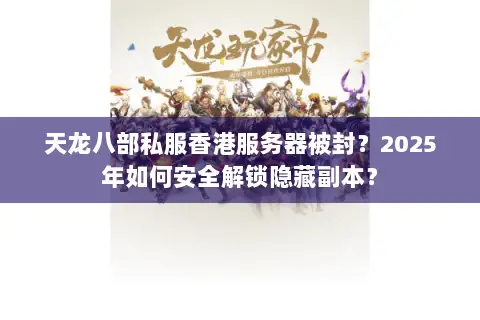 天龙八部私服香港服务器被封？2025年如何安全解锁隐藏副本？