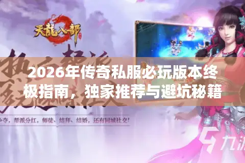 2026年传奇私服必玩版本终极指南,独家推荐与避坑秘籍! 2026年传奇私服必玩版本终极指南,独家推荐与避坑秘籍!