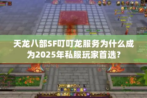 天龙八部SF叮叮龙服务为什么成为2025年私服玩家首选？