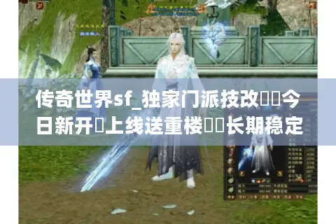 传奇世界sf_独家门派技改▶︎今日新开▷上线送重楼◀︎长期稳定不关服