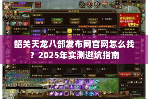 韶关天龙八部发布网官网怎么找？2025年实测避坑指南