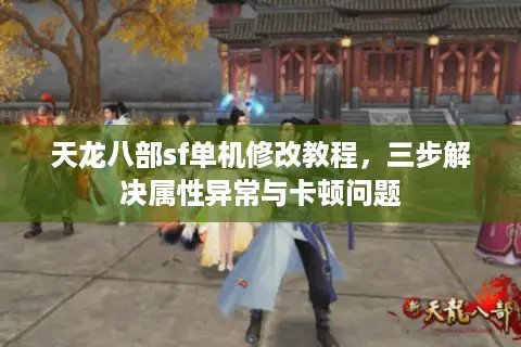 天龙八部sf单机修改教程,三步解决属性异常与卡顿问题 天龙八部sf单机修改教程,三步解决属性异常与卡顿问题