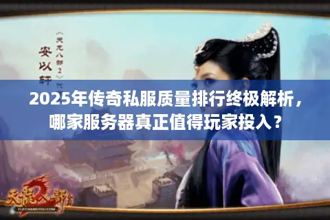 2025年传奇私服质量排行终极解析，哪家服务器真正值得玩家投入？