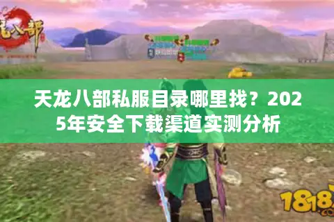 天龙八部私服目录哪里找？2025年安全下载渠道实测分析