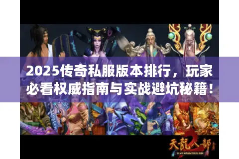 2025传奇私服版本排行，玩家必看权威指南与实战避坑秘籍！