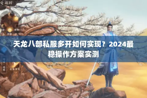 天龙八部私服多开如何实现？2024最稳操作方案实测