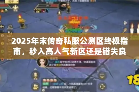 2025年末传奇私服公测区终极指南，秒入高人气新区还是错失良机？