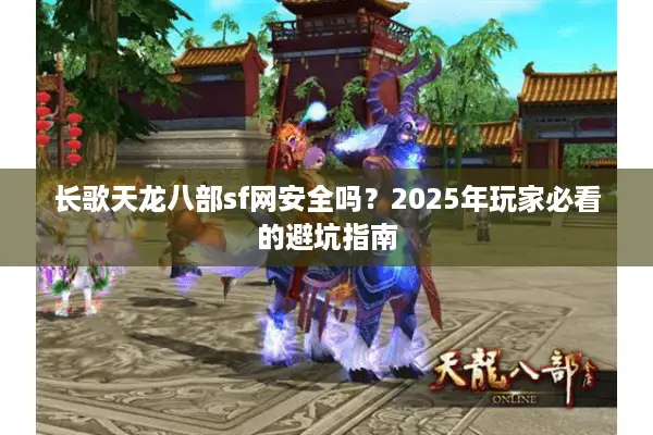 长歌天龙八部sf网安全吗?2025年玩家必看的避坑指南 长歌天龙八部sf网安全吗?2025年玩家必看的避坑指南
