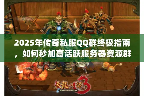 2025年传奇私服QQ群终极指南，如何秒加高活跃服务器资源群组？