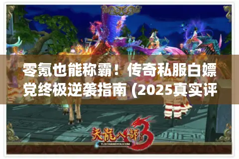 零氪也能称霸!传奇私服白嫖党终极逆袭指南 (2025真实评测) 零氪也能称霸!传奇私服白嫖党终极逆袭指南 (2025真实评测)