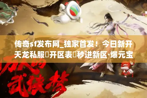 传奇sf发布网_独家首发！今日新开天龙私服◐开区表◑秒进新区·爆元宝·送重楼