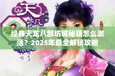 经典天龙八部坊城秘籍怎么激活?2025年最全解锁攻略 经典天龙八部坊城秘籍怎么激活?2025年最全解锁攻略
