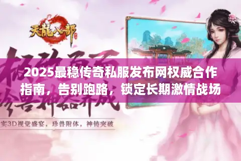 2025最稳传奇私服发布网权威合作指南，告别跑路，锁定长期激情战场