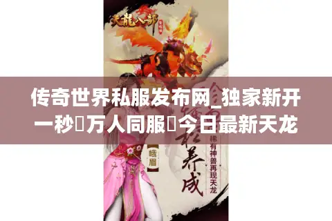 传奇世界私服发布网_独家新开一秒▷万人同服◁今日最新天龙八部私服开区表 传奇世界私服发布网_独家新开一秒▷万人同服◁今日最新天龙八部私服开区表