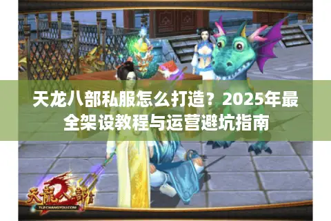 天龙八部私服怎么打造？2025年最全架设教程与运营避坑指南