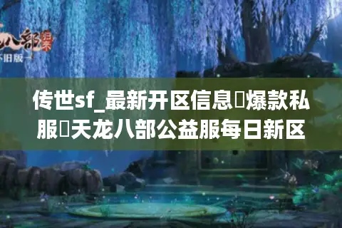 传世sf_最新开区信息▷爆款私服◁天龙八部公益服每日新区汇总 传世sf_最新开区信息▷爆款私服◁天龙八部公益服每日新区汇总