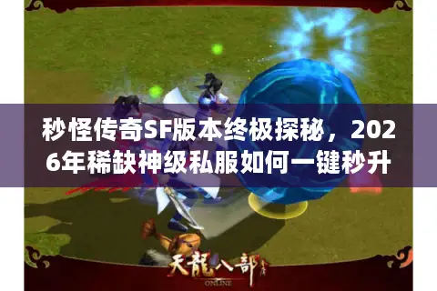 秒怪传奇SF版本终极探秘，2026年稀缺神级私服如何一键秒升满级？